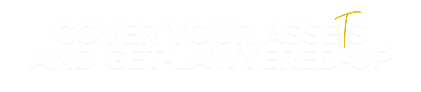 cover your asseTs and get-lawyered-up